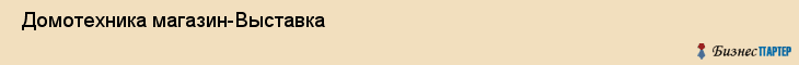  Домотехника магазин-Выставка , Санкт-Петербург