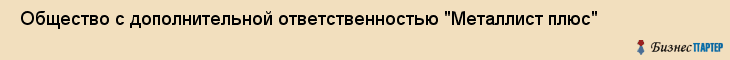  Общество с дополнительной ответственностью "Металлист плюс" , Санкт-Петербург