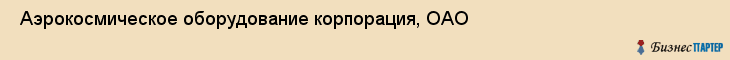  Аэрокосмическое оборудование корпорация, ОАО , Санкт-Петербург