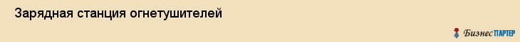  Зарядная станция огнетушителей , Санкт-Петербург