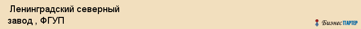  Ленинградский северный завод , ФГУП , Санкт-Петербург