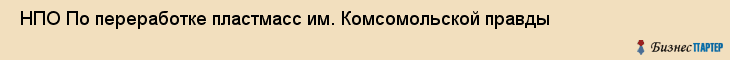  НПО По переработке пластмасс им. Комсомольской правды , Санкт-Петербург