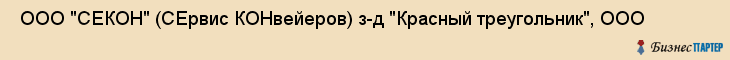  ООО "СЕКОН" (СЕрвис КОНвейеров) з-д "Красный треугольник", ООО , Санкт-Петербург