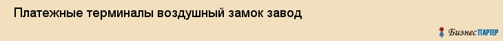  Платежные терминалы воздушный замок завод , Санкт-Петербург