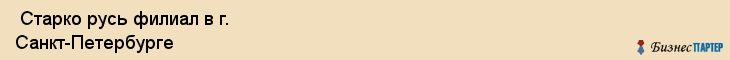  Старко русь филиал в г. Санкт-Петербурге , Санкт-Петербург