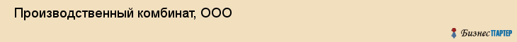  Производственный комбинат, ООО , Санкт-Петербург