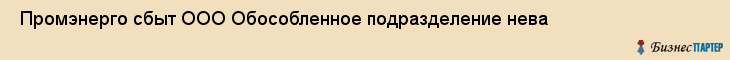  Промэнерго сбыт ООО Обособленное подразделение нева , Санкт-Петербург