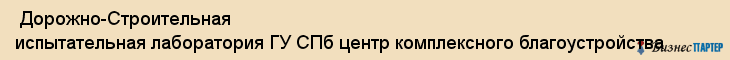  Дорожно-Строительная испытательная лаборатория ГУ СПб центр комплексного благоустройства , Санкт-Петербург