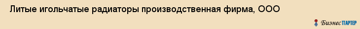  Литые игольчатые радиаторы производственная фирма, ООО , Санкт-Петербург