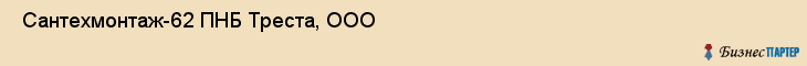  Сантехмонтаж-62 ПНБ Треста, ООО , Санкт-Петербург