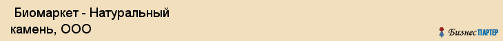  Биомаркет - Натуральный камень, ООО , Санкт-Петербург