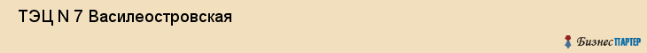  ТЭЦ N 7 Василеостровская , Санкт-Петербург