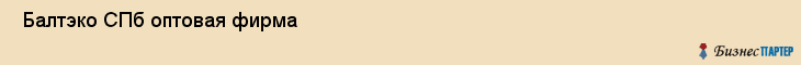  Балтэко СПб оптовая фирма , Санкт-Петербург