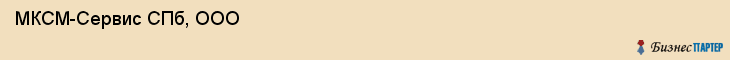  МКСМ-Сервис СПб, ООО , Санкт-Петербург