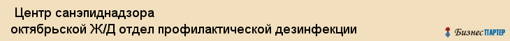  Центр санэпиднадзора октябрьской Ж/Д отдел профилактической дезинфекции , Санкт-Петербург