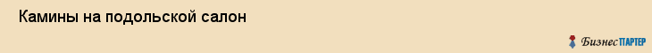  Камины на подольской салон , Санкт-Петербург
