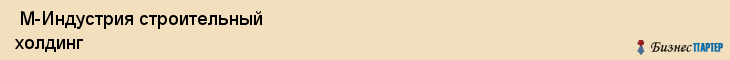  М-Индустрия строительный холдинг , Санкт-Петербург