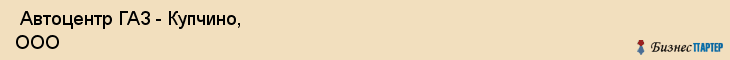  Автоцентр ГАЗ - Купчино, ООО , Санкт-Петербург
