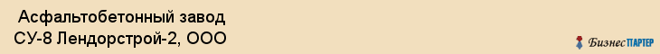  Асфальтобетонный завод СУ-8 Лендорстрой-2, ООО , Санкт-Петербург