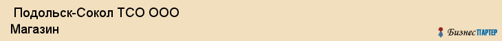  Подольск-Сокол ТСО ООО Магазин , Санкт-Петербург