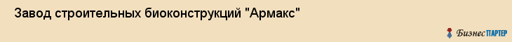  Завод строительных биоконструкций "Армакс" , Санкт-Петербург