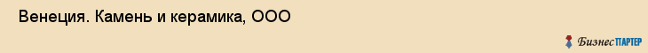  Венеция. Камень и керамика, ООО , Санкт-Петербург