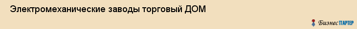 Электромеханические заводы торговый ДОМ , Санкт-Петербург