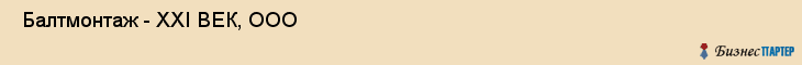  Балтмонтаж - XXI ВЕК, ООО , Санкт-Петербург