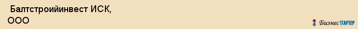  Балтстроийинвест ИСК, ООО , Санкт-Петербург