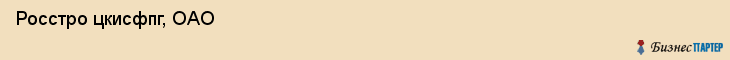  Росстро цкисфпг, ОАО , Санкт-Петербург