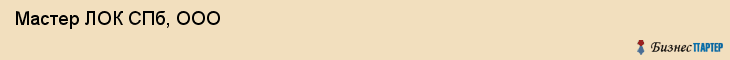  Мастер ЛОК СПб, ООО , Санкт-Петербург