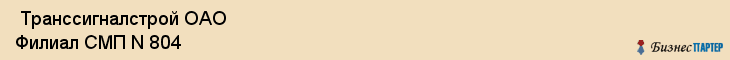  Транссигналстрой ОАО Филиал СМП N 804 , Санкт-Петербург