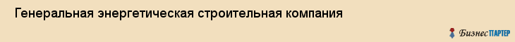  Генеральная энергетическая строительная компания , Санкт-Петербург