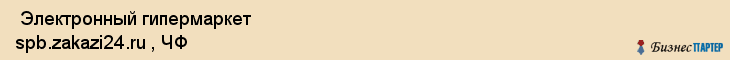  Электронный гипермаркет spb.zakazi24.ru , ЧФ , Санкт-Петербург