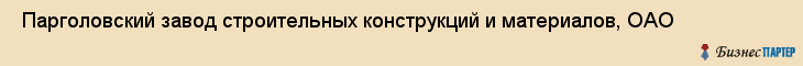  Парголовский завод строительных конструкций и материалов, ОАО , Санкт-Петербург