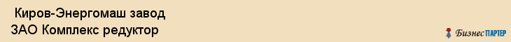  Киров-Энергомаш завод ЗАО Комплекс редуктор , Санкт-Петербург