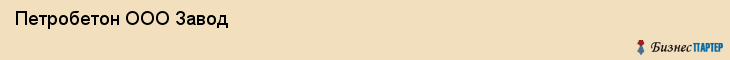  Петробетон ООО Завод , Санкт-Петербург