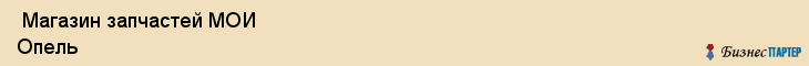  Магазин запчастей МОИ Опель , Санкт-Петербург