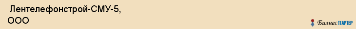  Лентелефонстрой-СМУ-5, ООО , Санкт-Петербург