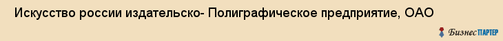 Искусство россии издательско- Полиграфическое предприятие, ОАО , Санкт-Петербург