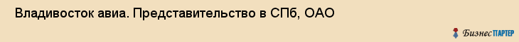  Владивосток авиа. Представительство в СПб, ОАО , Санкт-Петербург