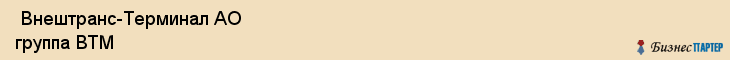  Внештранс-Терминал АО группа ВТМ , Санкт-Петербург