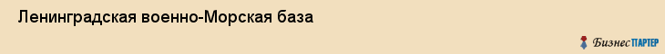  Ленинградская военно-Морская база , Санкт-Петербург