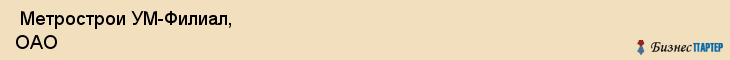  Метрострои УМ-Филиал, ОАО , Санкт-Петербург