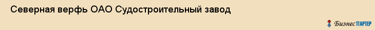  Северная верфь ОАО Судостроительный завод , Санкт-Петербург