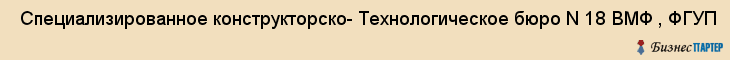  Специализированное конструкторско- Технологическое бюро N 18 ВМФ , ФГУП , Санкт-Петербург