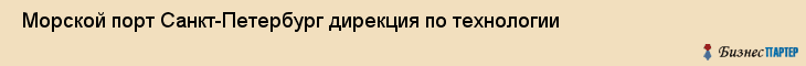  Морской порт Санкт-Петербург дирекция по технологии , Санкт-Петербург