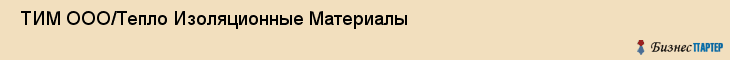  ТИМ ООО/Тепло Изоляционные Материалы , Санкт-Петербург