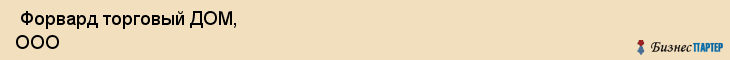  Форвард торговый ДОМ, ООО , Санкт-Петербург