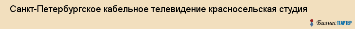  Санкт-Петербургское кабельное телевидение красносельская студия , Санкт-Петербург